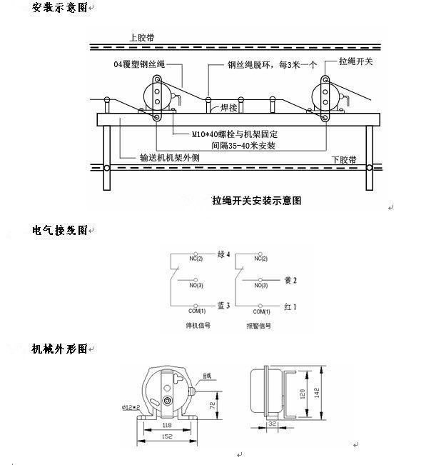 拉繩開(kāi)關(guān)外形，雙向拉繩開(kāi)關(guān)使用與安裝：開(kāi)關(guān)平衡地按在機(jī)架的固定支架上；將鋼絲繩系在兩端的拉環(huán)上，沒(méi)側(cè)繩不超過(guò)30M（有坡度時(shí)因當(dāng)縮）：拉繩壓力應(yīng)適宜，以確保開(kāi)關(guān)可靠復(fù)位：拉繩沿膠帶平行方向設(shè)置，每3M加以吊環(huán)；鋼絲繩按用戶所需規(guī)格，廠方訂購(gòu)。雙向拉繩開(kāi)關(guān)接線方式：雙向拉繩開(kāi)關(guān)出廠時(shí)已配長(zhǎng)度1.0米電纜線，接線方式參照標(biāo)牌所標(biāo)顏色。，安裝，接線圖.jpg